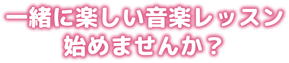 一緒に楽しい音楽レッスン始めませんか？